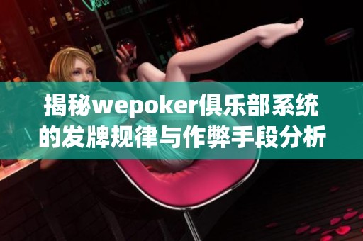 揭秘wepoker俱乐部系统的发牌规律与作弊手段分析
