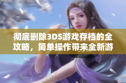 彻底删除3DS游戏存档的全攻略，简单操作带来全新游戏体验
