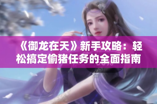 《御龙在天》新手攻略：轻松搞定偷猪任务的全面指南