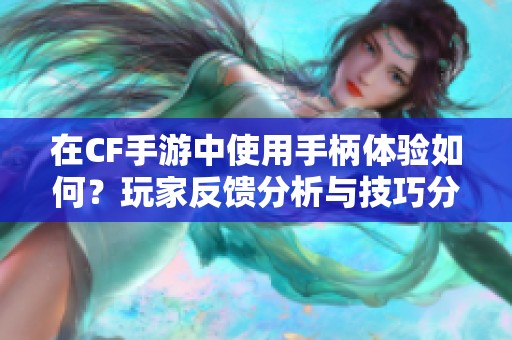 在CF手游中使用手柄体验如何？玩家反馈分析与技巧分享