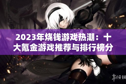 2023年烧钱游戏热潮：十大氪金游戏推荐与排行榜分析
