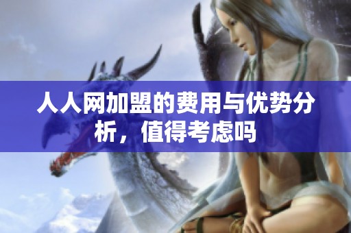 人人网加盟的费用与优势分析，值得考虑吗