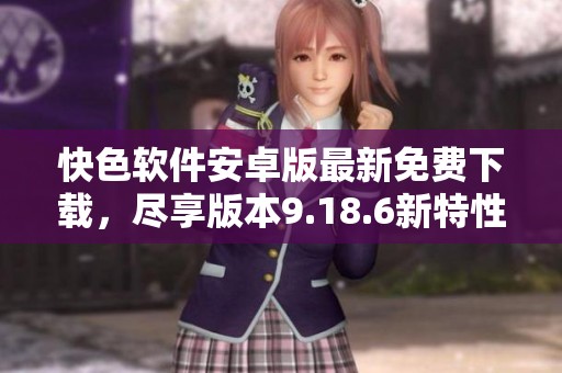 快色软件安卓版最新免费下载，尽享版本9.18.6新特性