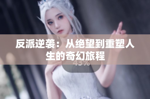 反派逆袭：从绝望到重塑人生的奇幻旅程