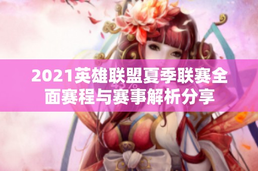 2021英雄联盟夏季联赛全面赛程与赛事解析分享