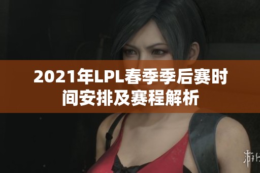 2021年LPL春季季后赛时间安排及赛程解析