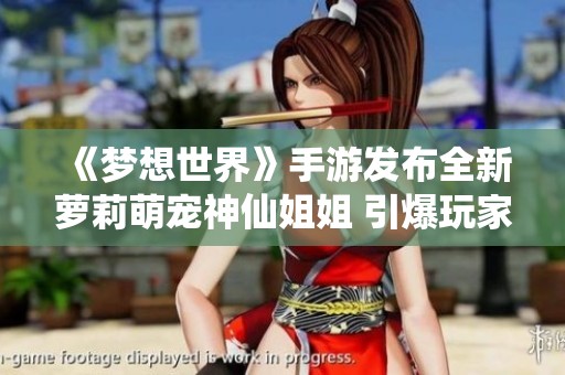 《梦想世界》手游发布全新萝莉萌宠神仙姐姐 引爆玩家期待