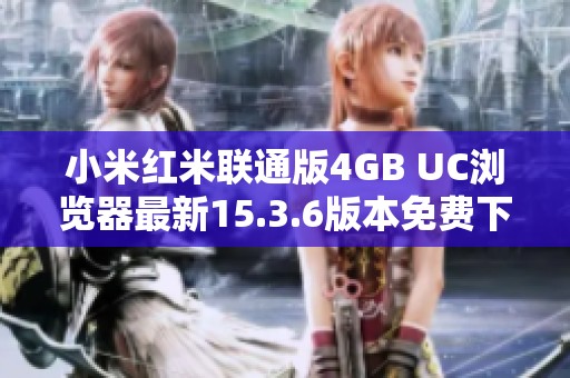 小米红米联通版4GB UC浏览器最新15.3.6版本免费下载