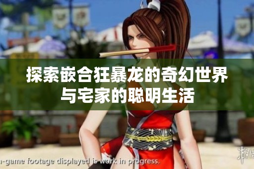 探索嵌合狂暴龙的奇幻世界与宅家的聪明生活