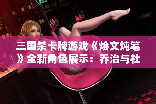 三国杀卡牌游戏《烩文炖笔》全新角色展示：乔治与杜洛华双双登场