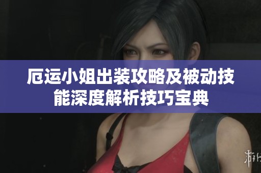 厄运小姐出装攻略及被动技能深度解析技巧宝典