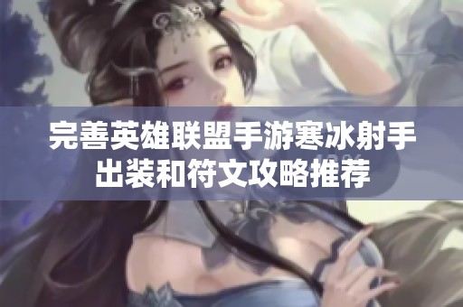 完善英雄联盟手游寒冰射手出装和符文攻略推荐