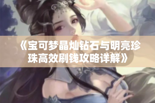 《宝可梦晶灿钻石与明亮珍珠高效刷钱攻略详解》