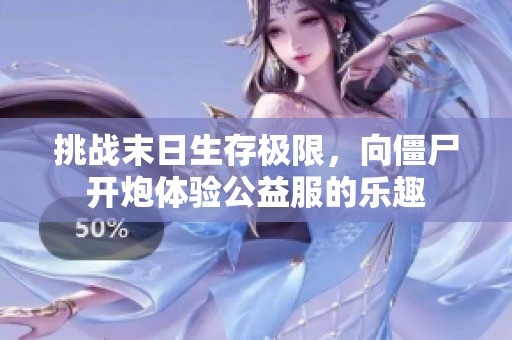 挑战末日生存极限，向僵尸开炮体验公益服的乐趣