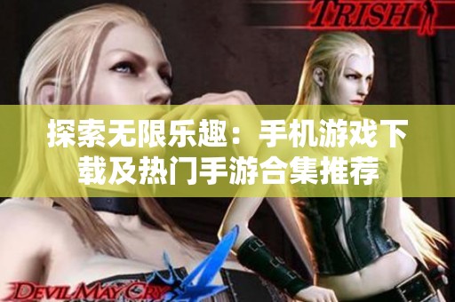 探索无限乐趣：手机游戏下载及热门手游合集推荐