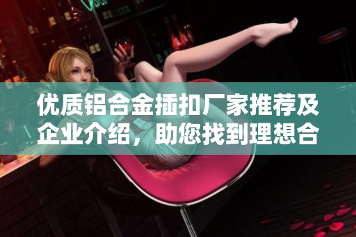 优质铝合金插扣厂家推荐及企业介绍，助您找到理想合作伙伴