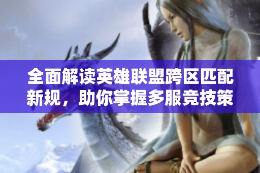 全面解读英雄联盟跨区匹配新规，助你掌握多服竞技策略