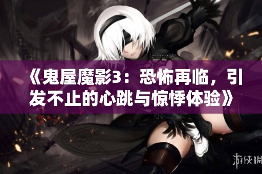 《鬼屋魔影3：恐怖再临，引发不止的心跳与惊悸体验》