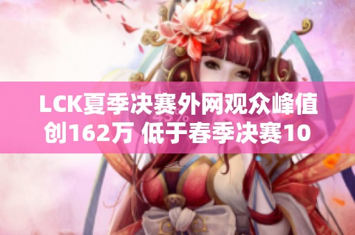 LCK夏季决赛外网观众峰值创162万 低于春季决赛100万