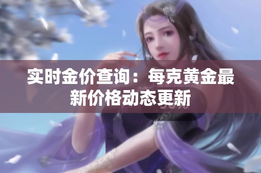 实时金价查询：每克黄金最新价格动态更新