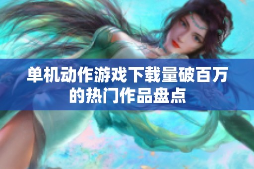 单机动作游戏下载量破百万的热门作品盘点