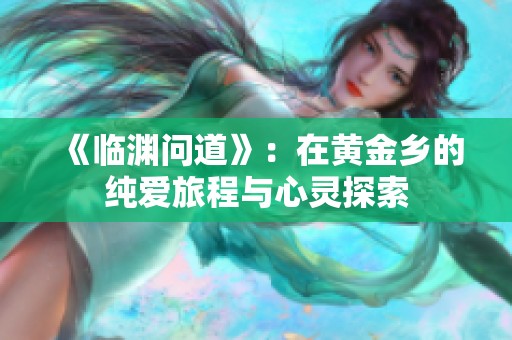 《临渊问道》：在黄金乡的纯爱旅程与心灵探索