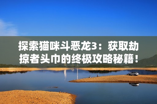 探索猫咪斗恶龙3：获取劫掠者头巾的终极攻略秘籍！