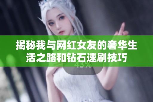 揭秘我与网红女友的奢华生活之路和钻石速刷技巧