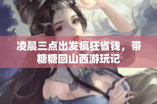 凌晨三点出发疯狂省钱，带糖糖回山西游玩记