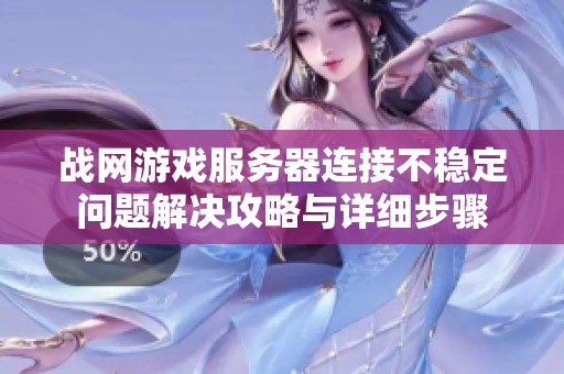 战网游戏服务器连接不稳定问题解决攻略与详细步骤