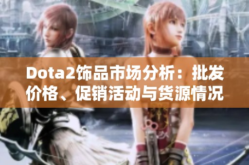 Dota2饰品市场分析：批发价格、促销活动与货源情况汇总