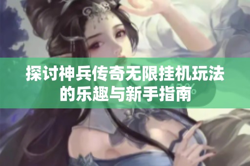探讨神兵传奇无限挂机玩法的乐趣与新手指南