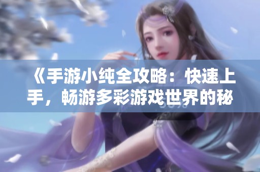 《手游小纯全攻略：快速上手，畅游多彩游戏世界的秘诀》