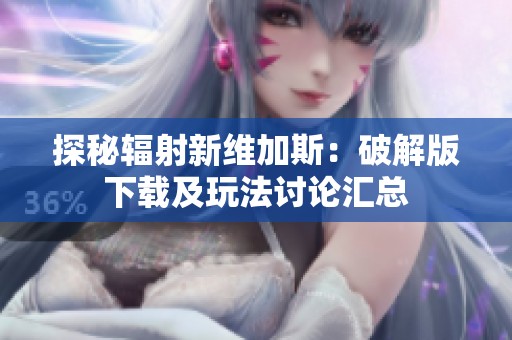 探秘辐射新维加斯：破解版下载及玩法讨论汇总