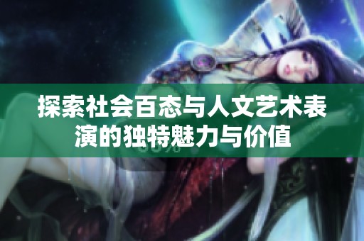 探索社会百态与人文艺术表演的独特魅力与价值