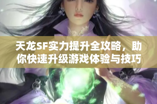 天龙SF实力提升全攻略，助你快速升级游戏体验与技巧！