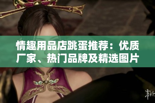 情趣用品店跳蛋推荐：优质厂家、热门品牌及精选图片攻略