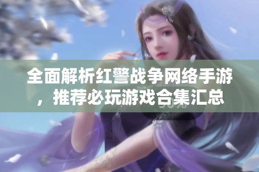 全面解析红警战争网络手游，推荐必玩游戏合集汇总