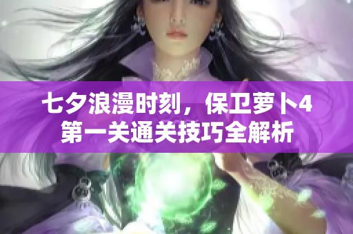 七夕浪漫时刻，保卫萝卜4第一关通关技巧全解析