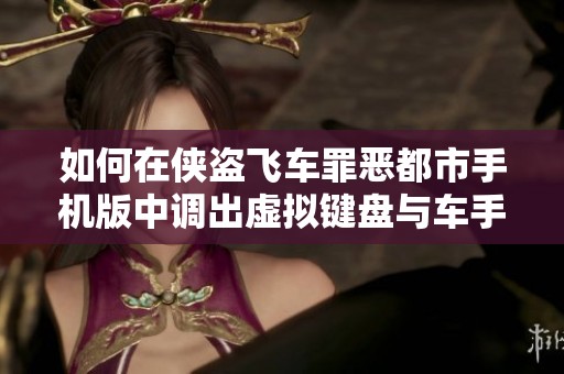 如何在侠盗飞车罪恶都市手机版中调出虚拟键盘与车手技巧分享