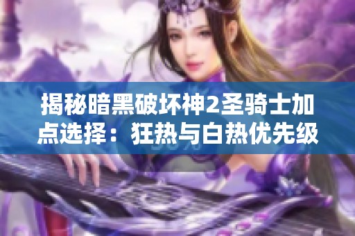 揭秘暗黑破坏神2圣骑士加点选择：狂热与白热优先级分析