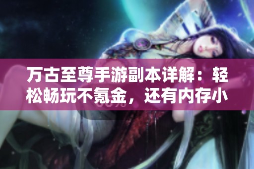 万古至尊手游副本详解：轻松畅玩不氪金，还有内存小优势