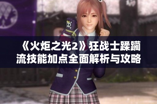 《火炬之光2》狂战士蹂躏流技能加点全面解析与攻略