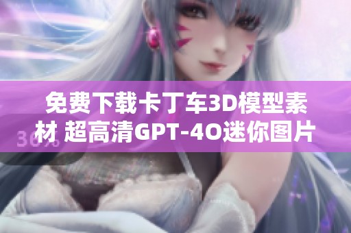 免费下载卡丁车3D模型素材 超高清GPT-4O迷你图片合集