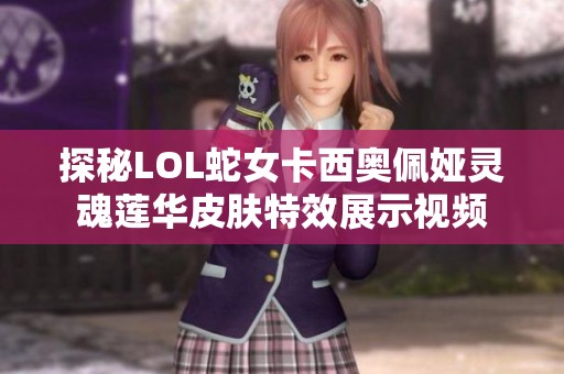 探秘LOL蛇女卡西奥佩娅灵魂莲华皮肤特效展示视频