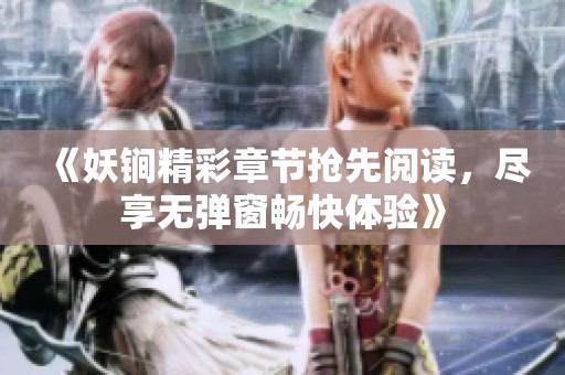 《妖锏精彩章节抢先阅读，尽享无弹窗畅快体验》