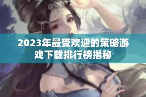 2023年最受欢迎的策略游戏下载排行榜揭秘