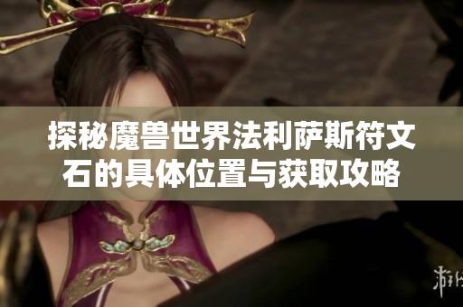 探秘魔兽世界法利萨斯符文石的具体位置与获取攻略