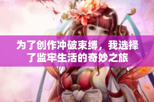 为了创作冲破束缚，我选择了监牢生活的奇妙之旅