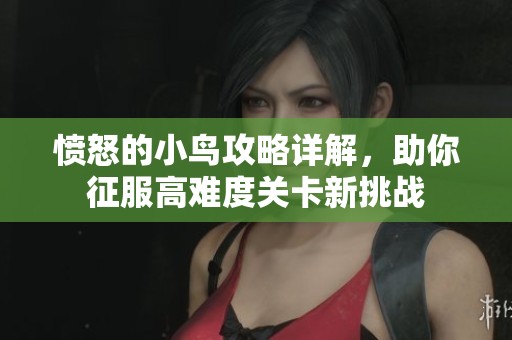 愤怒的小鸟攻略详解，助你征服高难度关卡新挑战